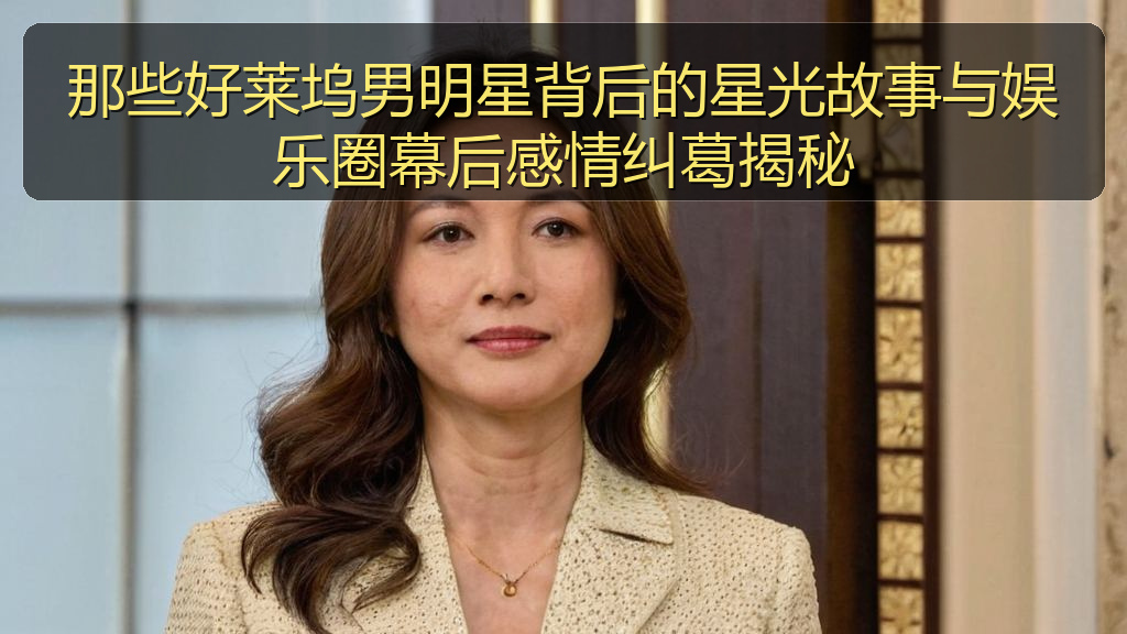 那些好莱坞男明星背后的星光故事与娱乐圈幕后感情纠葛揭秘