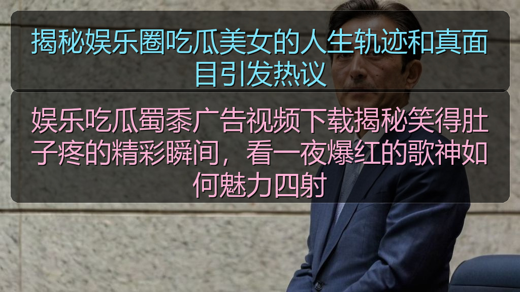 揭秘娱乐圈吃瓜美女的人生轨迹和真面目引发热议