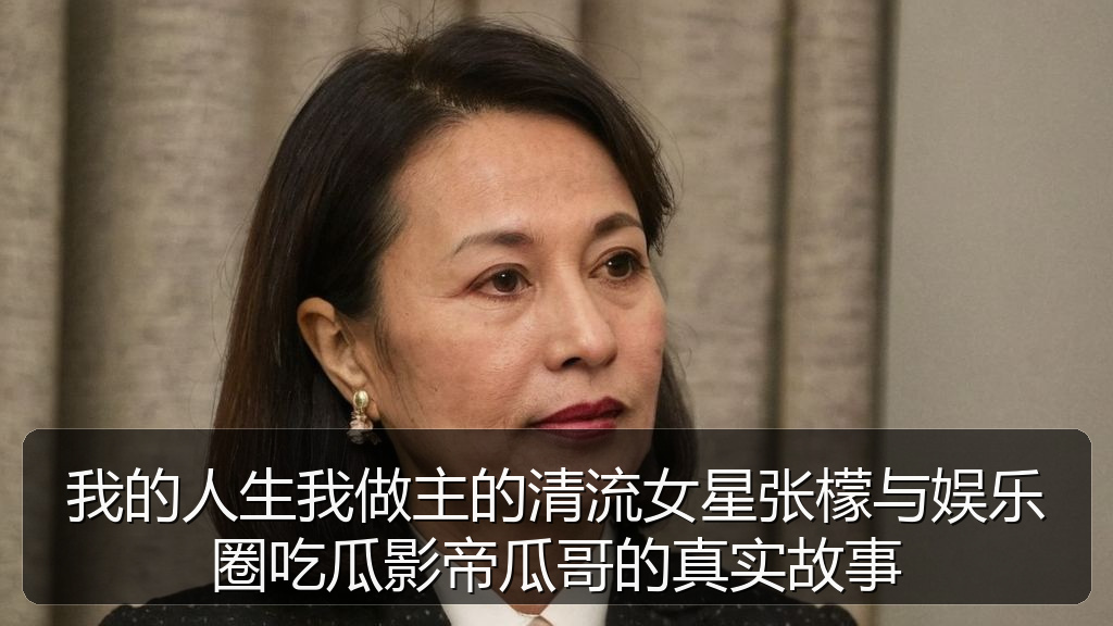 我的人生我做主的清流女星张檬与娱乐圈吃瓜影帝瓜哥的真实故事