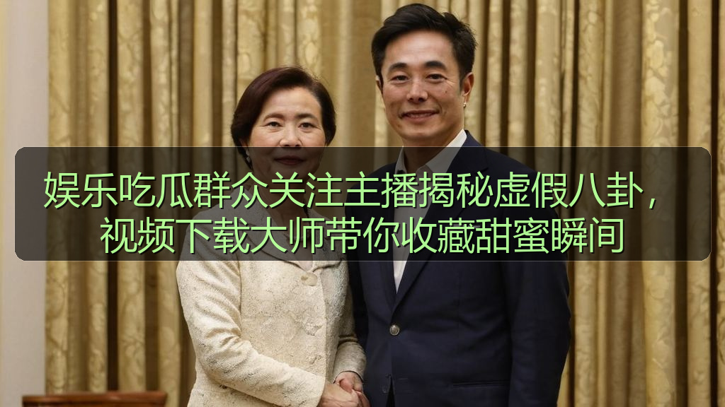 娱乐吃瓜群众关注主播揭秘虚假八卦，视频下载大师带你收藏甜蜜瞬间